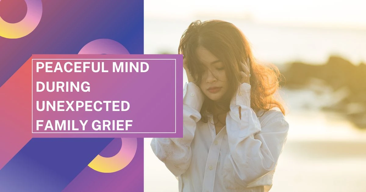 Peaceful Mind During Unexpected Family Grief